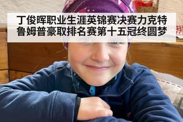 丁俊晖职业生涯英锦赛决赛力克特鲁姆普豪取排名赛第十五冠终圆梦