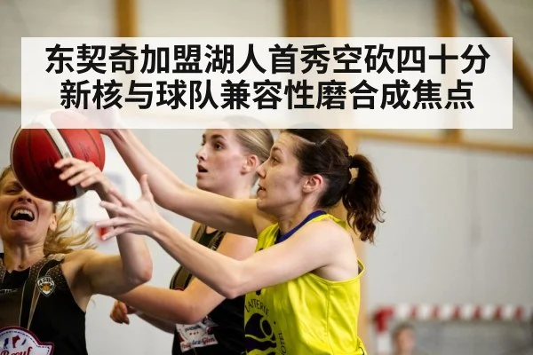 东契奇加盟湖人首秀空砍四十分 新核与球队兼容性磨合成焦点
