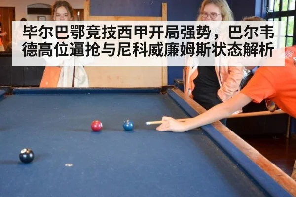毕尔巴鄂竞技西甲开局强势,巴尔韦德高位逼抢与尼科威廉姆斯状态解析
