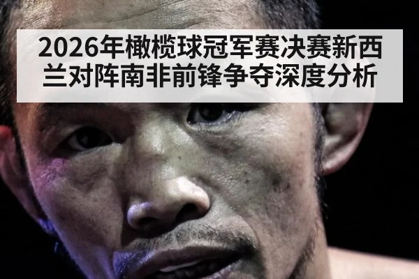 2026年橄榄球冠军赛决赛新西兰对阵南非前锋争夺深度分析